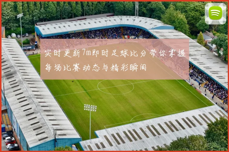 实时更新7m即时足球比分带你掌握每场比赛动态与精彩瞬间