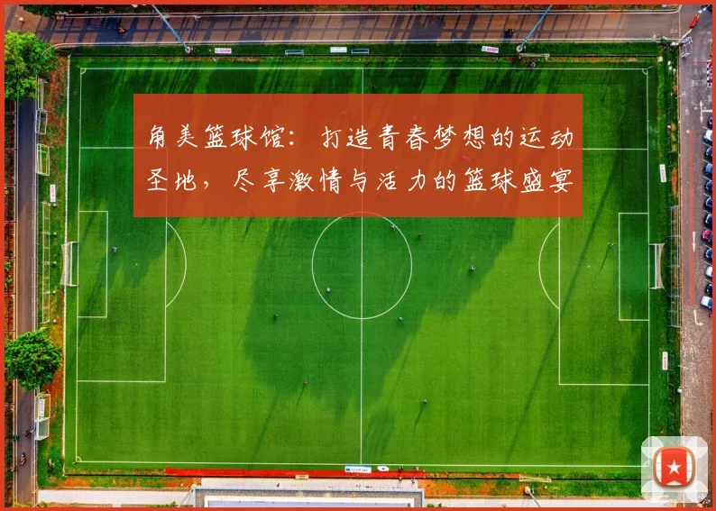 角美篮球馆：打造青春梦想的运动圣地，尽享激情与活力的篮球盛宴