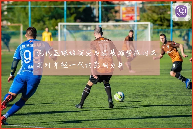 现代篮球的演变与发展趋势探讨及其对年轻一代的影响分析