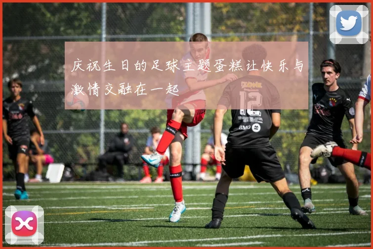 庆祝生日的足球主题蛋糕让快乐与激情交融在一起