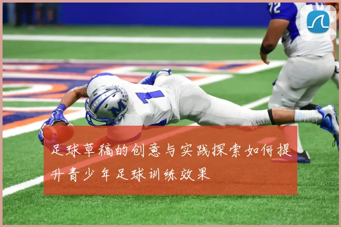 足球草稿的创意与实践探索如何提升青少年足球训练效果